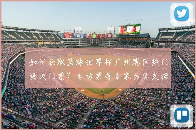 如何获取篮球世界杯广州赛区热门场次门票?专访票务专家为你支招