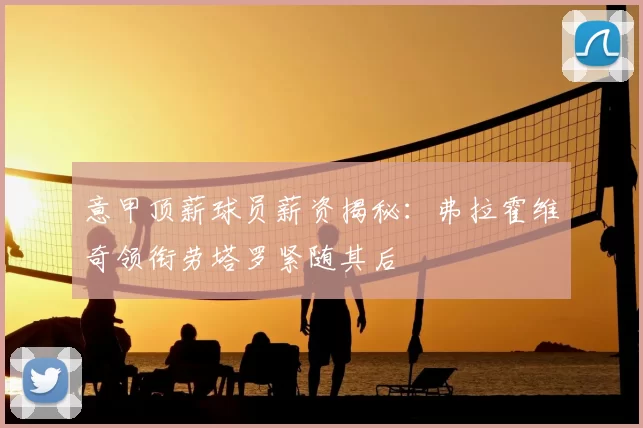 意甲顶薪球员薪资揭秘：弗拉霍维奇领衔劳塔罗紧随其后