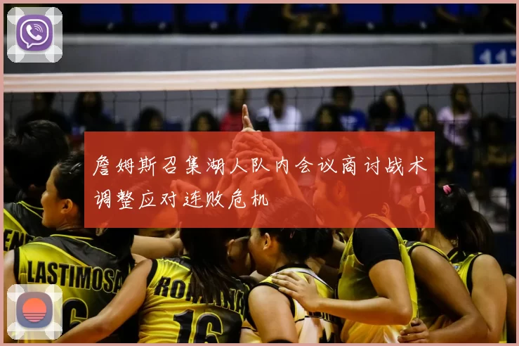詹姆斯召集湖人队内会议商讨战术调整应对连败危机