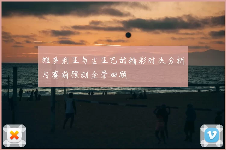 维多利亚与古亚巴的精彩对决分析与赛前预测全景回顾