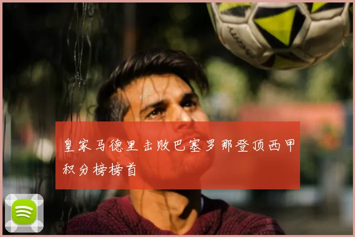 皇家马德里击败巴塞罗那登顶西甲积分榜榜首