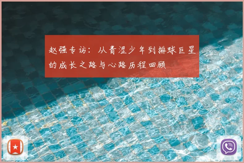 赵强专访：从青涩少年到排球巨星的成长之路与心路历程回顾