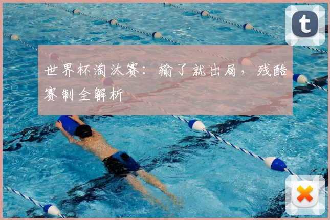 世界杯淘汰赛:输了就出局,残酷赛制全解析