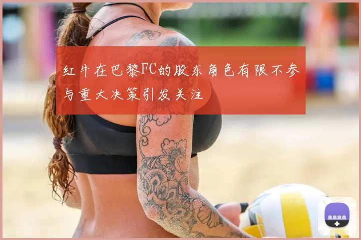 红牛在巴黎FC的股东角色有限不参与重大决策引发关注