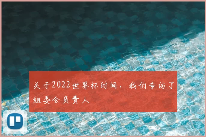 关于2022世界杯时间,我们专访了组委会负责人