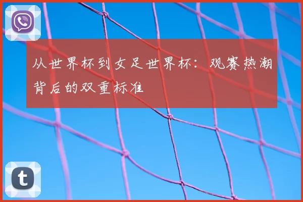 从世界杯到女足世界杯：观赛热潮背后的双重标准